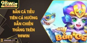 Bắn Cá Tiểu Tiên Cá Hướng Dẫn Chiến Thắng Trên 98WIN