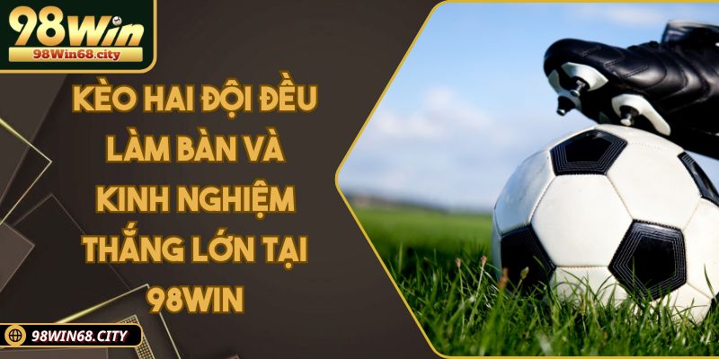 Kèo Hai Đội Đều Làm Bàn Và Kinh Nghiệm Thắng Lớn Tại 98Win