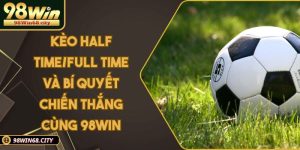 Kèo Half Time/Full Time Và Bí Quyết Chiến Thắng Cùng 98Win